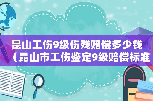 昆山工傷9級傷殘賠償多少錢（昆山市工傷鑒定9級賠償標準）