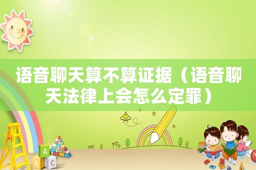 語音聊天算不算證據（語音聊天法律上會怎么定罪）