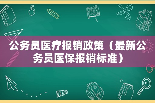 公務(wù)員醫(yī)療報銷政策（最新公務(wù)員醫(yī)保報銷標準）