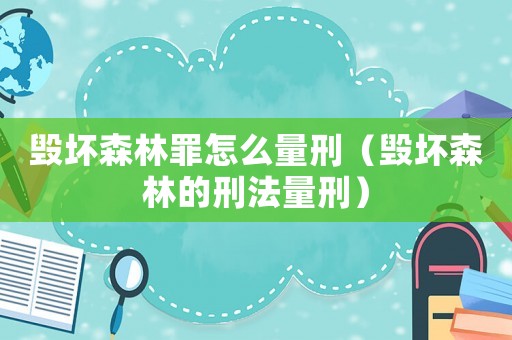 毀壞森林罪怎么量刑（毀壞森林的刑法量刑）