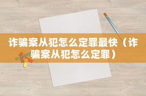 詐騙案從犯怎么定罪最快（詐騙案從犯怎么定罪）