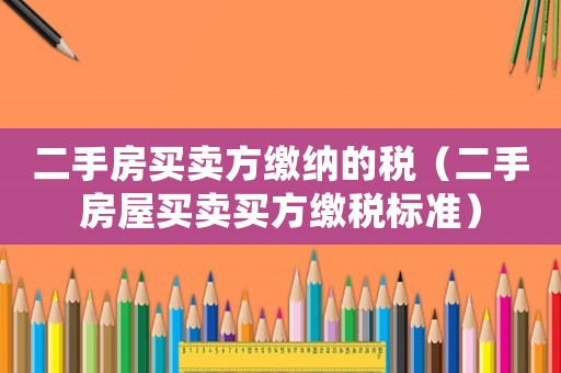 二手房買賣方繳納的稅（二手房屋買賣買方繳稅標(biāo)準(zhǔn)）