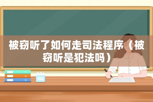 被竊聽了如何走司法程序（被竊聽是犯法嗎）