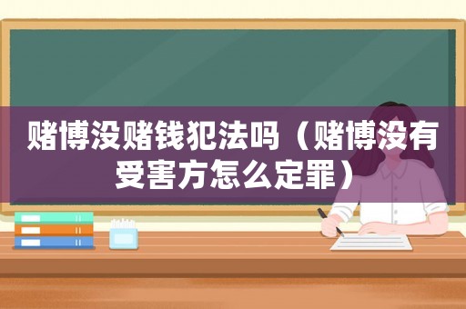 賭博沒賭錢犯法嗎（賭博沒有受害方怎么定罪）