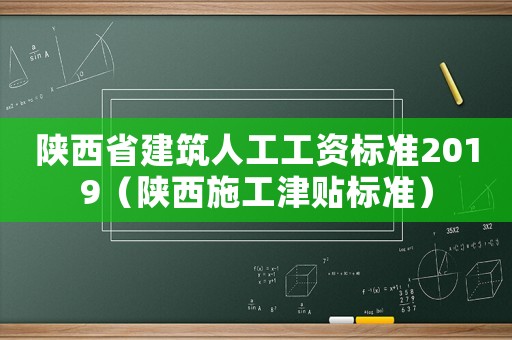 陜西省建筑人工工資標準2019（陜西施工津貼標準）