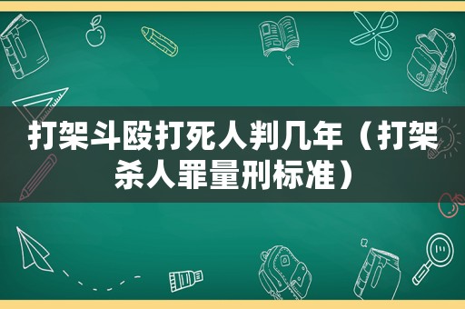 打架斗毆打死人判幾年（打架殺人罪量刑標準）