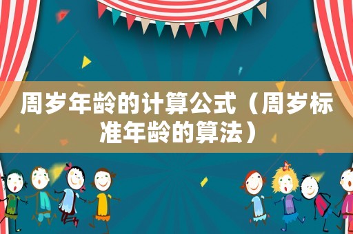 周歲年齡的計算公式（周歲標準年齡的算法）