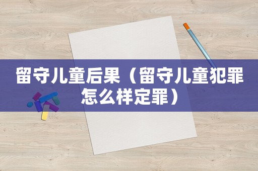 留守兒童后果（留守兒童犯罪怎么樣定罪）