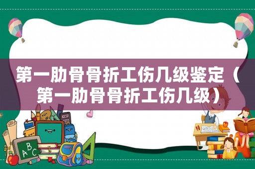 第一肋骨骨折工傷幾級鑒定（第一肋骨骨折工傷幾級）