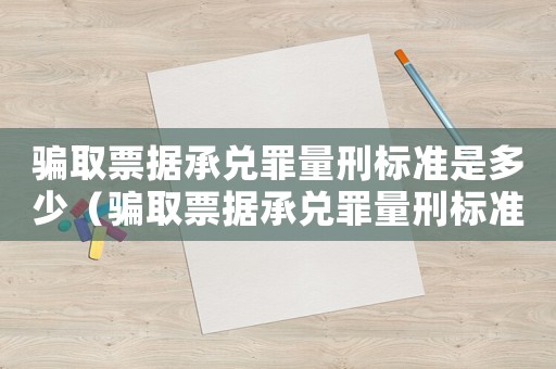 騙取票據承兌罪量刑標準是多少（騙取票據承兌罪量刑標準）