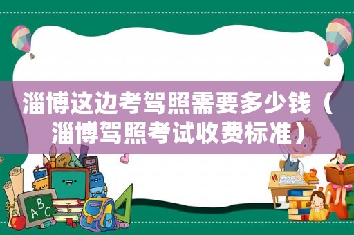 淄博這邊考駕照需要多少錢(qián)（淄博駕照考試收費(fèi)標(biāo)準(zhǔn)）