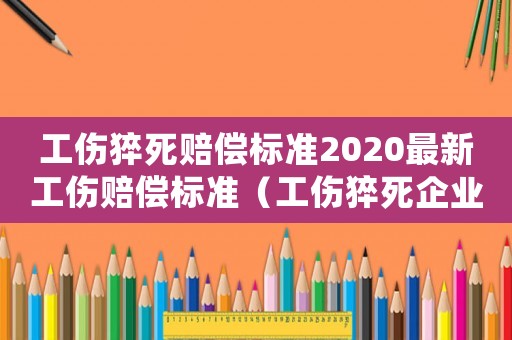 工傷猝死賠償標準2020最新工傷賠償標準（工傷猝死企業要賠償嗎）