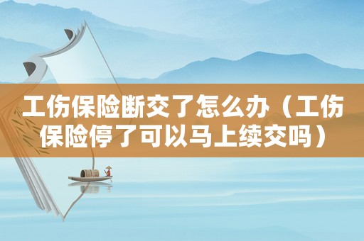 工傷保險斷交了怎么辦（工傷保險停了可以馬上續交嗎）