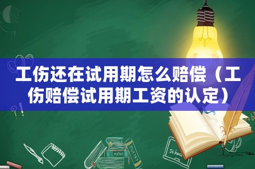 工傷還在試用期怎么賠償（工傷賠償試用期工資的認定）