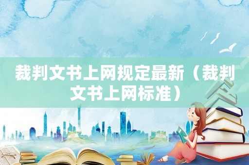 裁判文書上網(wǎng)規(guī)定最新（裁判文書上網(wǎng)標(biāo)準(zhǔn)）