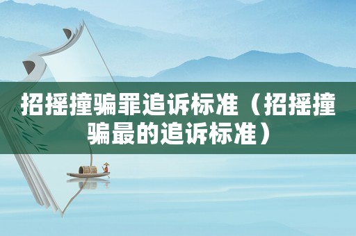 招搖撞騙罪追訴標準（招搖撞騙最的追訴標準）