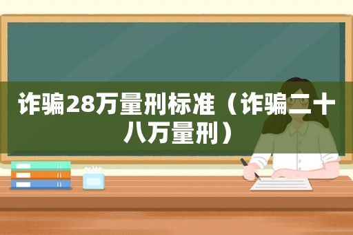詐騙28萬量刑標準（詐騙二十八萬量刑）