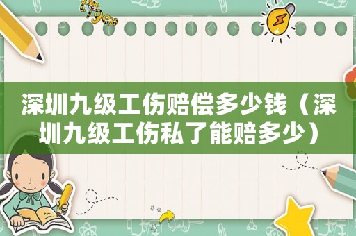 深圳九級工傷賠償多少錢（深圳九級工傷私了能賠多少）