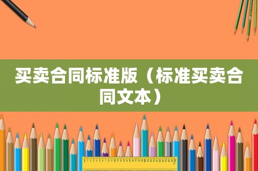 買(mǎi)賣合同標(biāo)準(zhǔn)版（標(biāo)準(zhǔn)買(mǎi)賣合同文本）