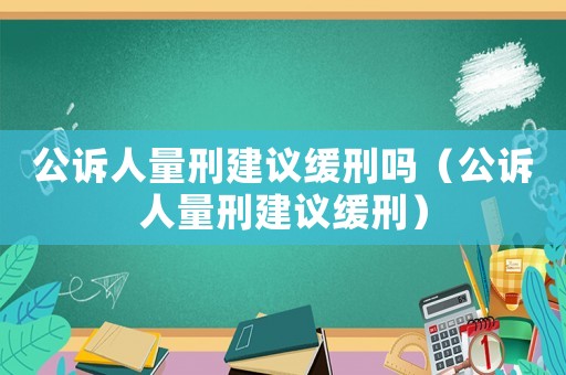 公訴人量刑建議緩刑嗎（公訴人量刑建議緩刑）