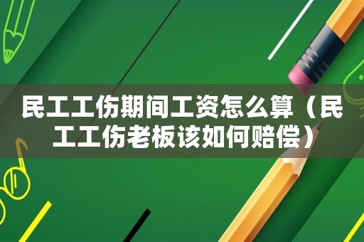民工工傷期間工資怎么算（民工工傷老板該如何賠償）