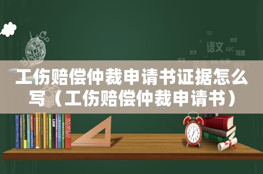 工傷賠償仲裁申請書證據怎么寫（工傷賠償仲裁申請書）