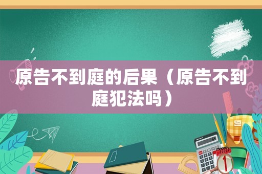原告不到庭的后果（原告不到庭犯法嗎）