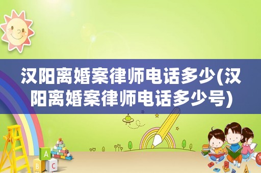 漢陽離婚案律師電話多少(漢陽離婚案律師電話多少號)