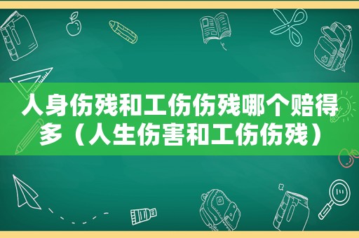 人身傷殘和工傷傷殘哪個(gè)賠得多（人生傷害和工傷傷殘）