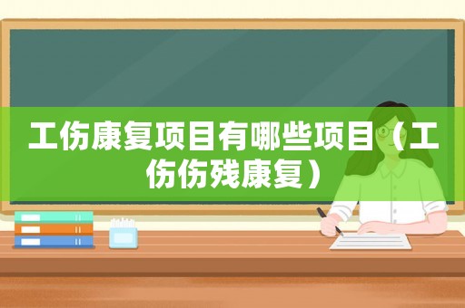 工傷康復項目有哪些項目（工傷傷殘康復）