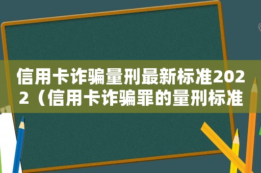 信用卡詐騙量刑最新標準2022（信用卡詐騙罪的量刑標準）