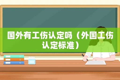 國外有工傷認(rèn)定嗎（外國工傷認(rèn)定標(biāo)準(zhǔn)）