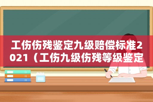 工傷傷殘鑒定九級(jí)賠償標(biāo)準(zhǔn)2021（工傷九級(jí)傷殘等級(jí)鑒定）