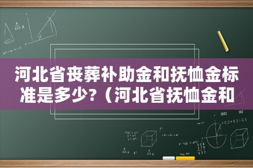 河北省喪葬補(bǔ)助金和撫恤金標(biāo)準(zhǔn)是多少?（河北省撫恤金和喪葬費(fèi)補(bǔ)助標(biāo)準(zhǔn)）
