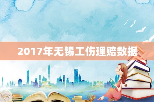 2017年無錫工傷理賠數據