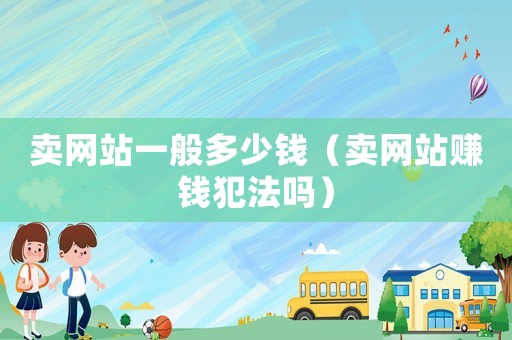 賣網站一般多少錢（賣網站賺錢犯法嗎）