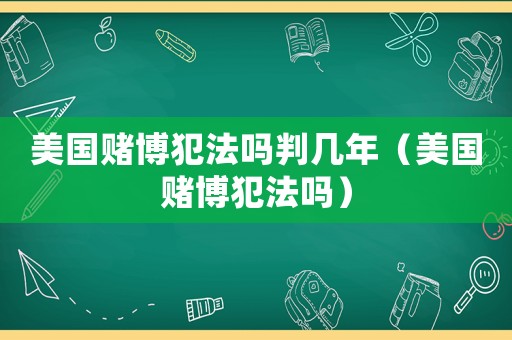美國賭博犯法嗎判幾年（美國賭博犯法嗎）