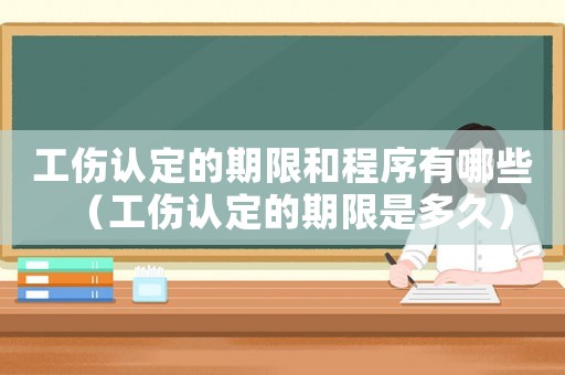 工傷認(rèn)定的期限和程序有哪些（工傷認(rèn)定的期限是多久）