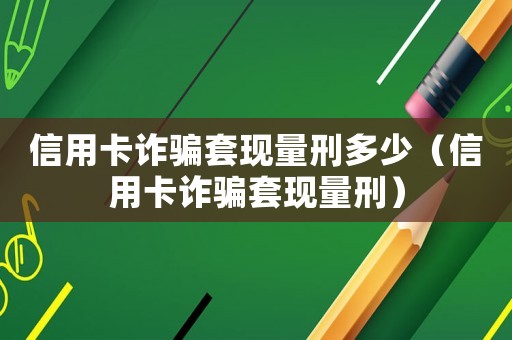 信用卡詐騙套現(xiàn)量刑多少（信用卡詐騙套現(xiàn)量刑）