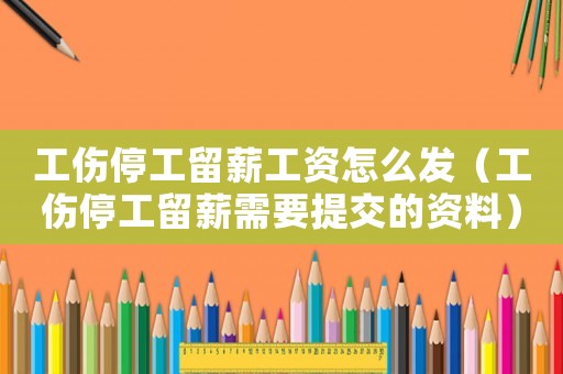 工傷停工留薪工資怎么發(fā)（工傷停工留薪需要提交的資料）