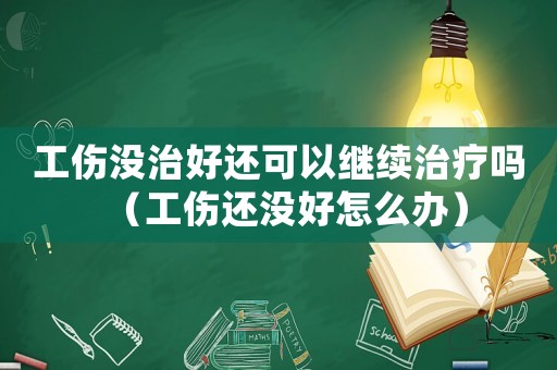 工傷沒治好還可以繼續治療嗎（工傷還沒好怎么辦）