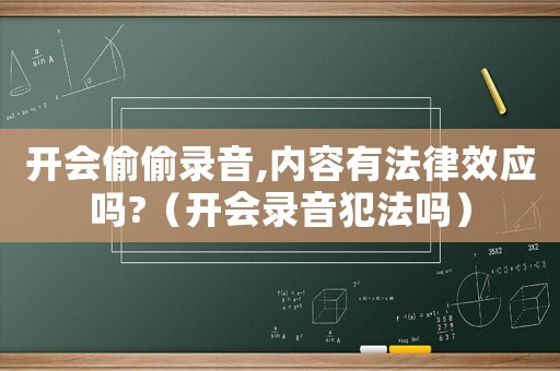 開會偷偷錄音,內容有法律效應嗎?（開會錄音犯法嗎）