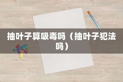 抽葉子算吸毒嗎（抽葉子犯法嗎）