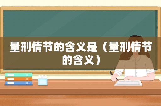 量刑情節的含義是（量刑情節的含義）