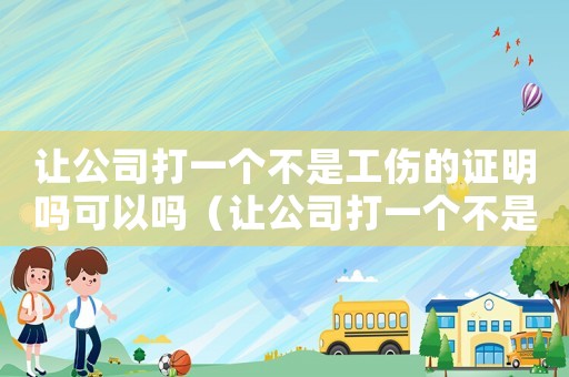 讓公司打一個不是工傷的證明嗎可以嗎（讓公司打一個不是工傷的證明嗎）