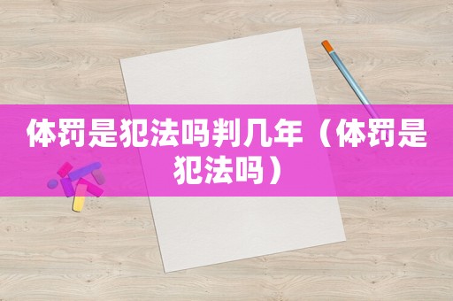 體罰是犯法嗎判幾年（體罰是犯法嗎）
