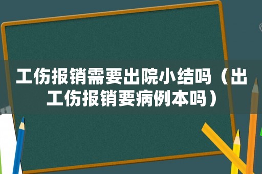 工傷報銷需要出院小結(jié)嗎（出工傷報銷要病例本嗎）