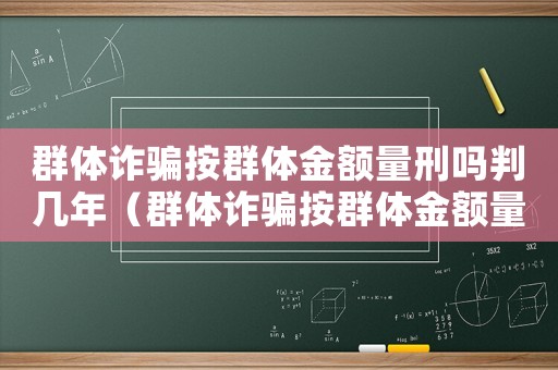 群體詐騙按群體金額量刑嗎判幾年（群體詐騙按群體金額量刑嗎）