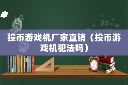 投幣游戲機(jī)廠家直銷（投幣游戲機(jī)犯法嗎）