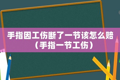 手指因工傷斷了一節該怎么賠（手指一節工傷）